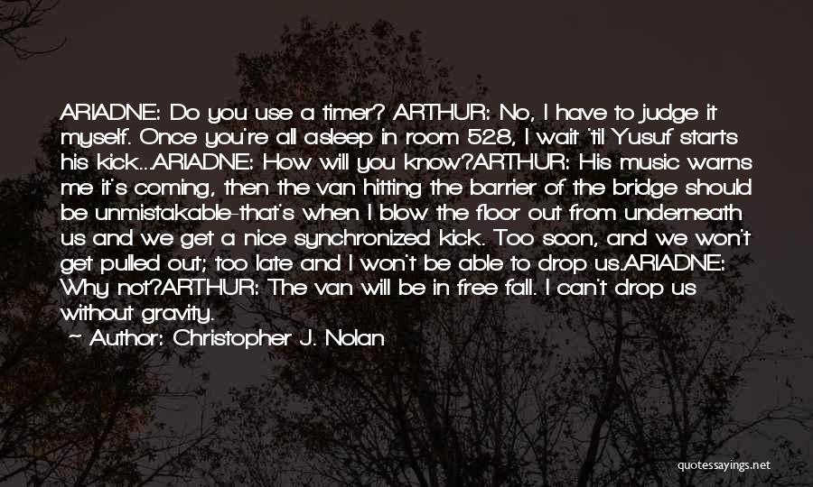 Christopher J. Nolan Quotes: Ariadne: Do You Use A Timer? Arthur: No, I Have To Judge It Myself. Once You're All Asleep In Room