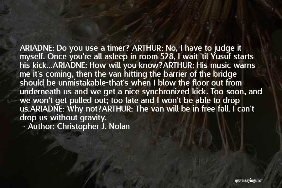 Christopher J. Nolan Quotes: Ariadne: Do You Use A Timer? Arthur: No, I Have To Judge It Myself. Once You're All Asleep In Room