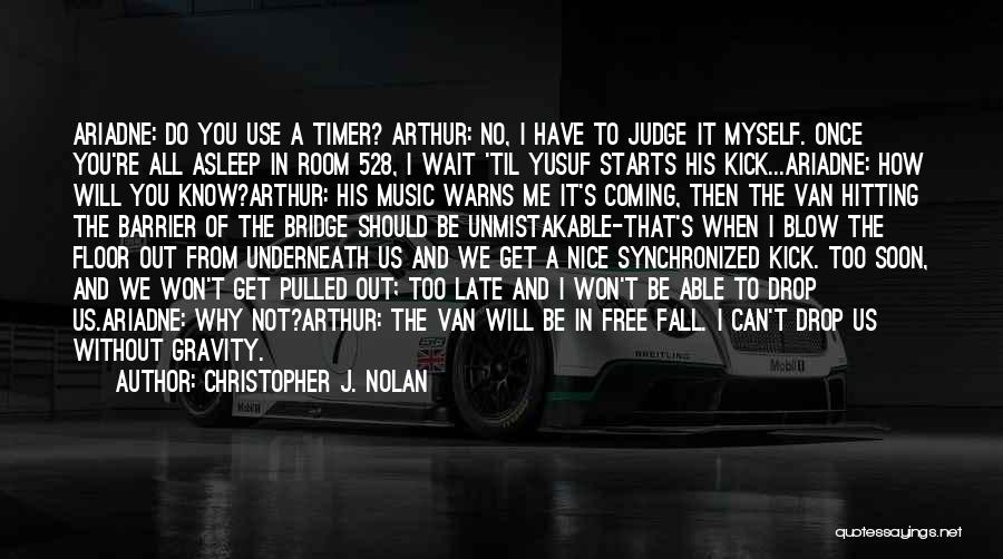 Christopher J. Nolan Quotes: Ariadne: Do You Use A Timer? Arthur: No, I Have To Judge It Myself. Once You're All Asleep In Room