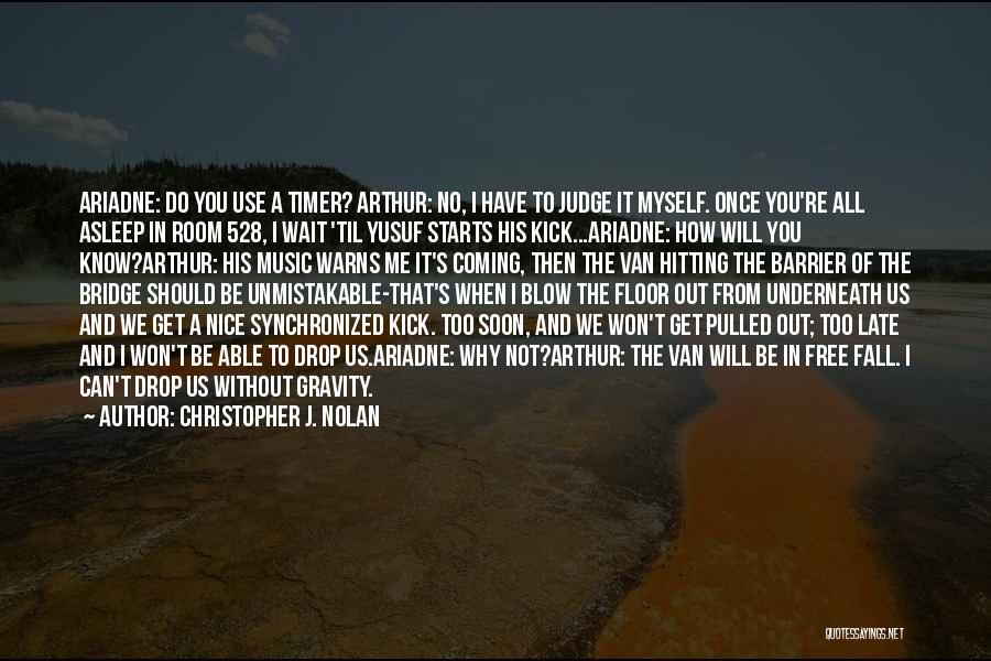 Christopher J. Nolan Quotes: Ariadne: Do You Use A Timer? Arthur: No, I Have To Judge It Myself. Once You're All Asleep In Room