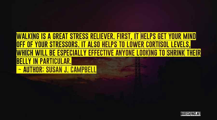 Susan J. Campbell Quotes: Walking Is A Great Stress Reliever. First, It Helps Get Your Mind Off Of Your Stressors. It Also Helps To