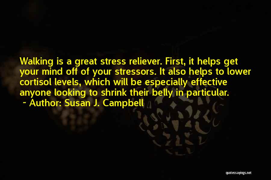Susan J. Campbell Quotes: Walking Is A Great Stress Reliever. First, It Helps Get Your Mind Off Of Your Stressors. It Also Helps To