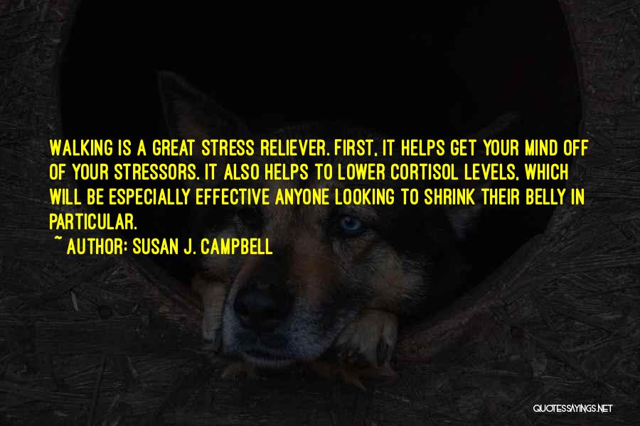Susan J. Campbell Quotes: Walking Is A Great Stress Reliever. First, It Helps Get Your Mind Off Of Your Stressors. It Also Helps To