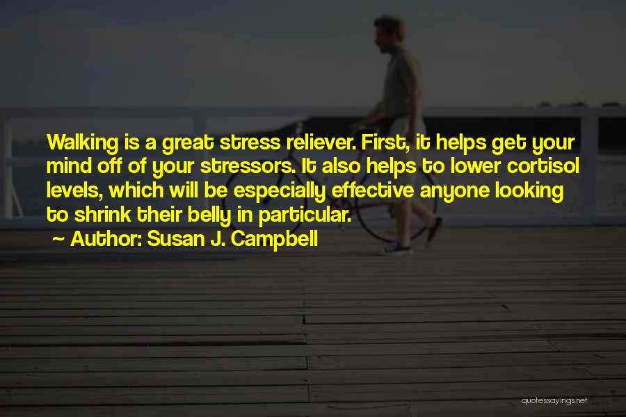 Susan J. Campbell Quotes: Walking Is A Great Stress Reliever. First, It Helps Get Your Mind Off Of Your Stressors. It Also Helps To