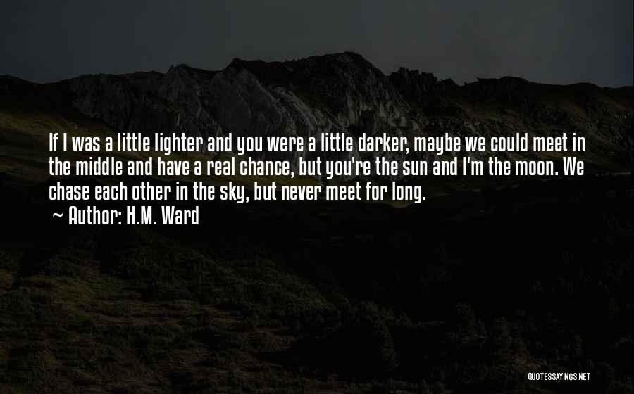 H.M. Ward Quotes: If I Was A Little Lighter And You Were A Little Darker, Maybe We Could Meet In The Middle And