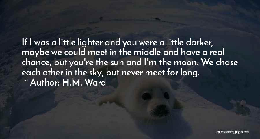 H.M. Ward Quotes: If I Was A Little Lighter And You Were A Little Darker, Maybe We Could Meet In The Middle And