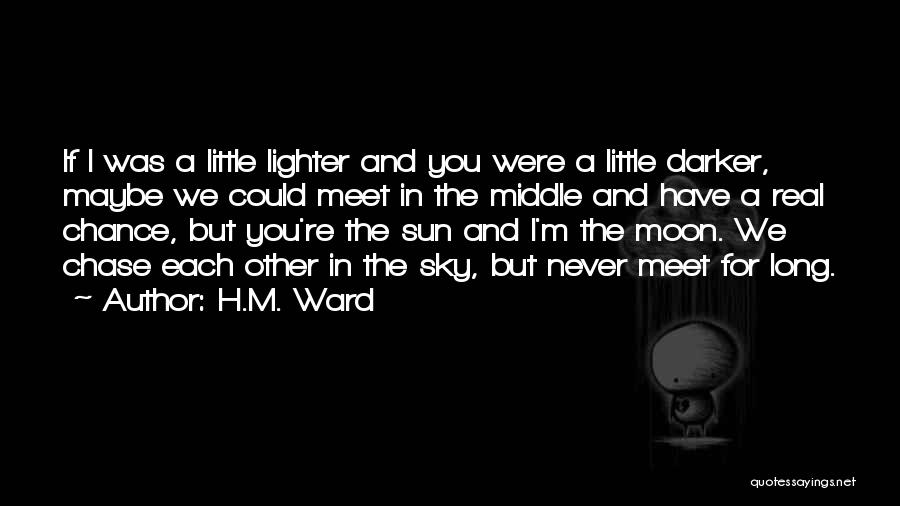 H.M. Ward Quotes: If I Was A Little Lighter And You Were A Little Darker, Maybe We Could Meet In The Middle And