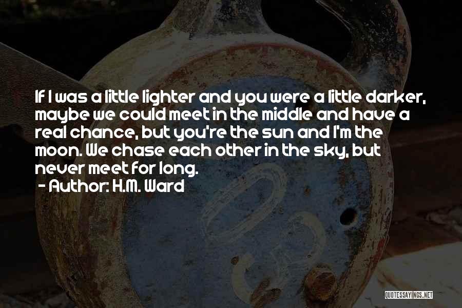H.M. Ward Quotes: If I Was A Little Lighter And You Were A Little Darker, Maybe We Could Meet In The Middle And
