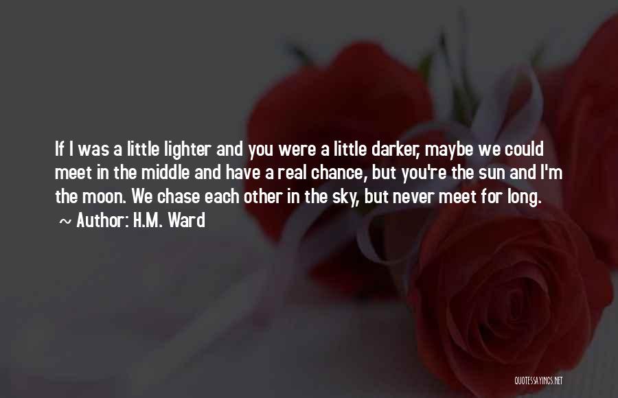 H.M. Ward Quotes: If I Was A Little Lighter And You Were A Little Darker, Maybe We Could Meet In The Middle And
