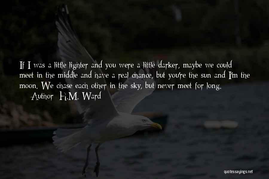 H.M. Ward Quotes: If I Was A Little Lighter And You Were A Little Darker, Maybe We Could Meet In The Middle And