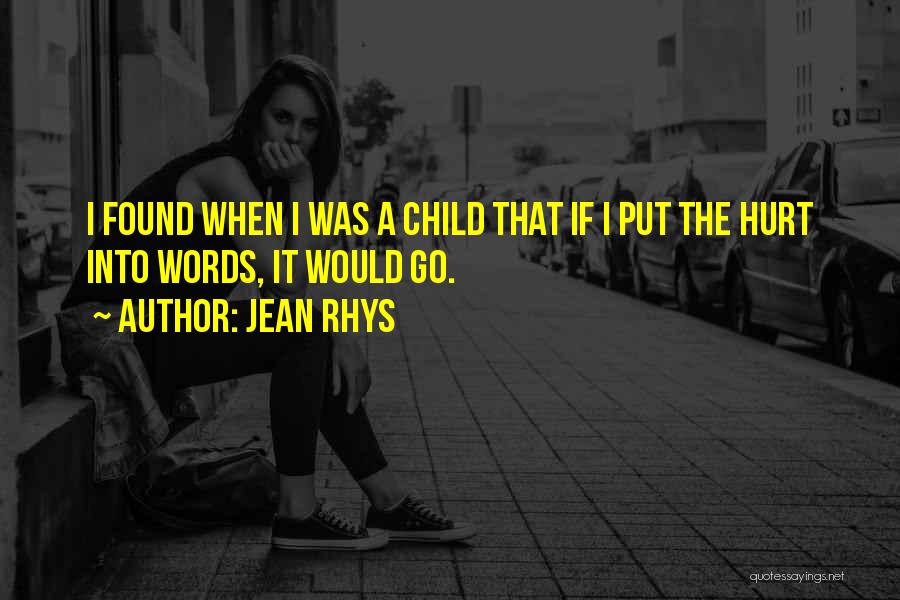Jean Rhys Quotes: I Found When I Was A Child That If I Put The Hurt Into Words, It Would Go.