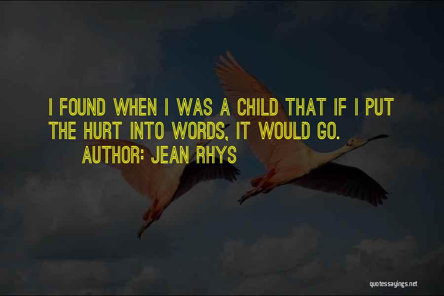 Jean Rhys Quotes: I Found When I Was A Child That If I Put The Hurt Into Words, It Would Go.