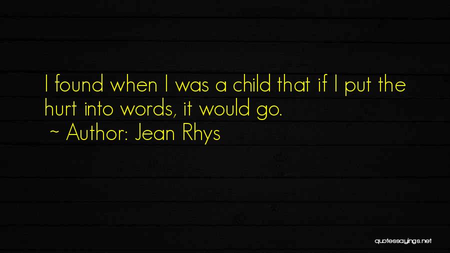 Jean Rhys Quotes: I Found When I Was A Child That If I Put The Hurt Into Words, It Would Go.