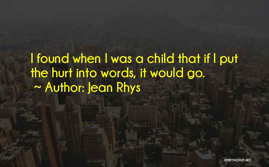 Jean Rhys Quotes: I Found When I Was A Child That If I Put The Hurt Into Words, It Would Go.