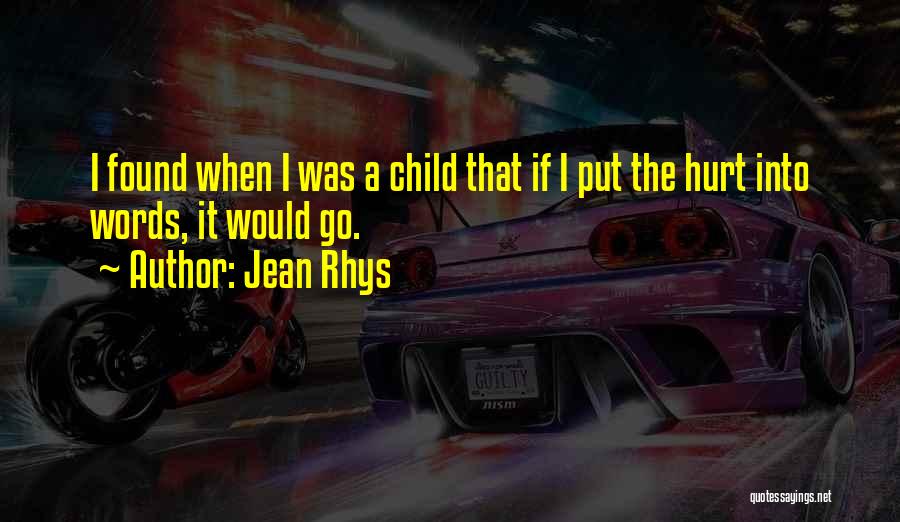 Jean Rhys Quotes: I Found When I Was A Child That If I Put The Hurt Into Words, It Would Go.