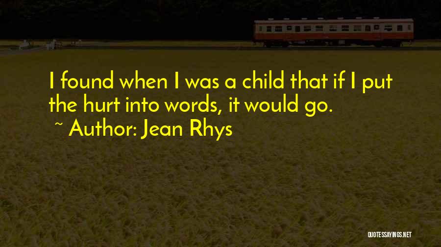 Jean Rhys Quotes: I Found When I Was A Child That If I Put The Hurt Into Words, It Would Go.