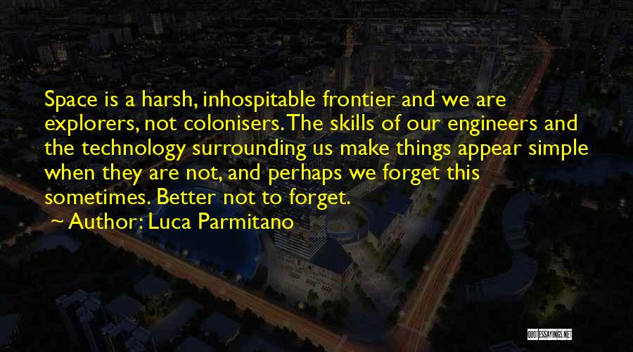 Luca Parmitano Quotes: Space Is A Harsh, Inhospitable Frontier And We Are Explorers, Not Colonisers. The Skills Of Our Engineers And The Technology