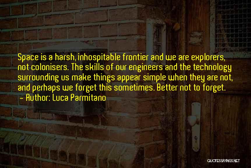 Luca Parmitano Quotes: Space Is A Harsh, Inhospitable Frontier And We Are Explorers, Not Colonisers. The Skills Of Our Engineers And The Technology