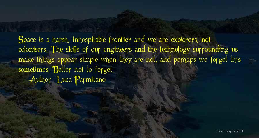 Luca Parmitano Quotes: Space Is A Harsh, Inhospitable Frontier And We Are Explorers, Not Colonisers. The Skills Of Our Engineers And The Technology