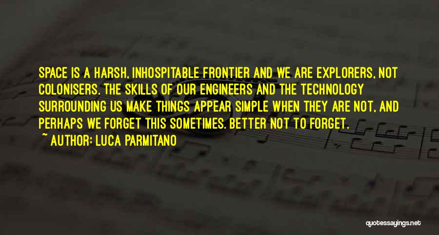 Luca Parmitano Quotes: Space Is A Harsh, Inhospitable Frontier And We Are Explorers, Not Colonisers. The Skills Of Our Engineers And The Technology