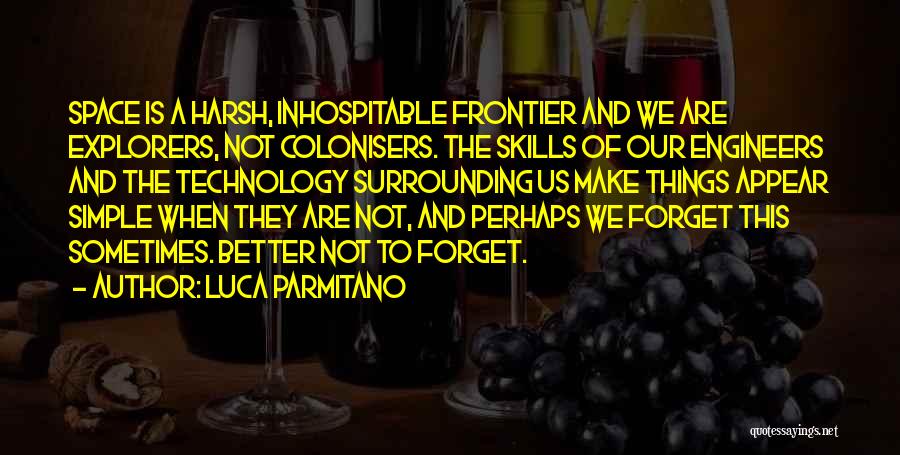 Luca Parmitano Quotes: Space Is A Harsh, Inhospitable Frontier And We Are Explorers, Not Colonisers. The Skills Of Our Engineers And The Technology