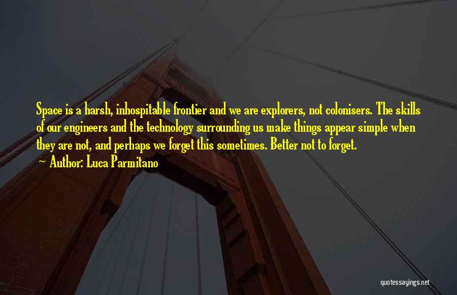 Luca Parmitano Quotes: Space Is A Harsh, Inhospitable Frontier And We Are Explorers, Not Colonisers. The Skills Of Our Engineers And The Technology