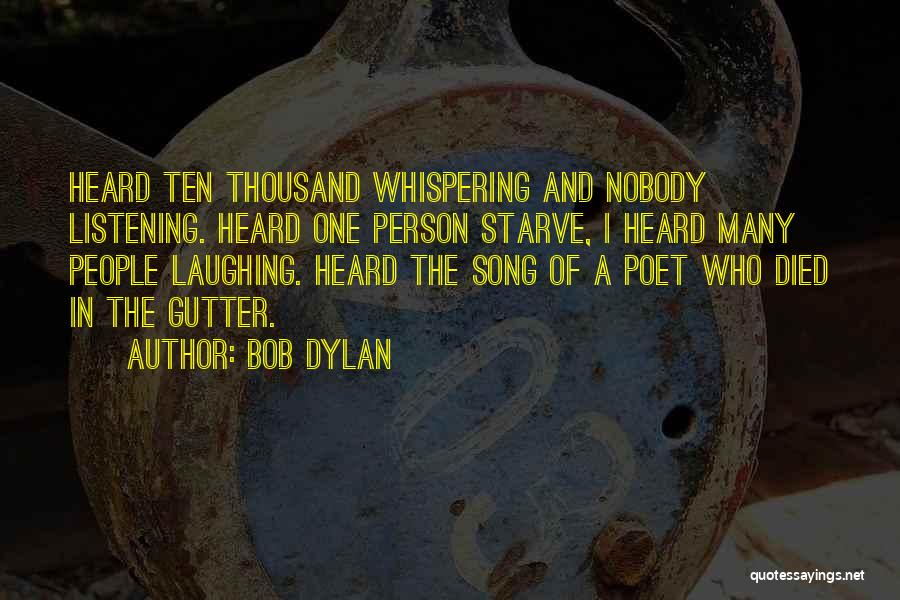 Bob Dylan Quotes: Heard Ten Thousand Whispering And Nobody Listening. Heard One Person Starve, I Heard Many People Laughing. Heard The Song Of