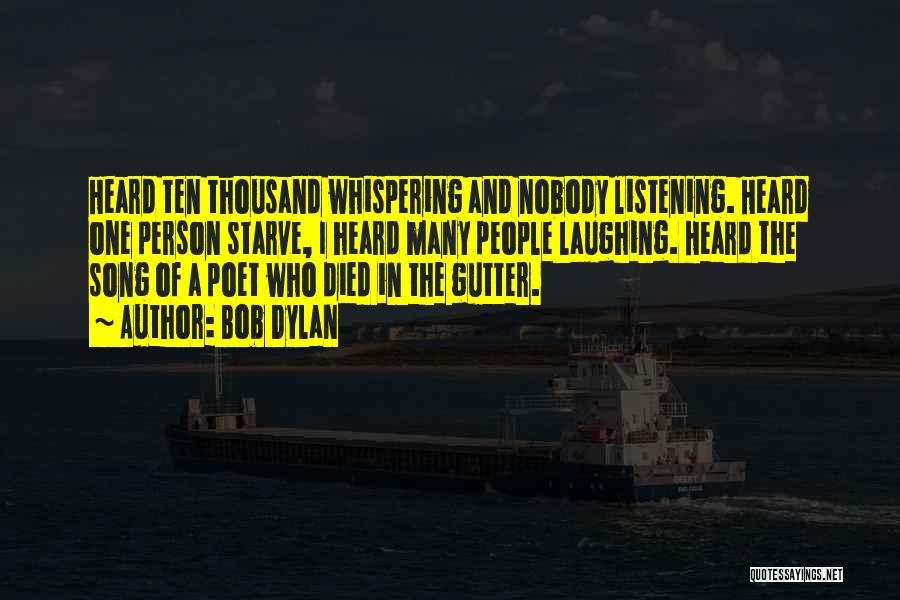 Bob Dylan Quotes: Heard Ten Thousand Whispering And Nobody Listening. Heard One Person Starve, I Heard Many People Laughing. Heard The Song Of