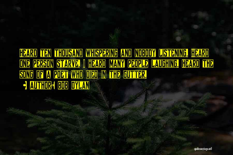 Bob Dylan Quotes: Heard Ten Thousand Whispering And Nobody Listening. Heard One Person Starve, I Heard Many People Laughing. Heard The Song Of