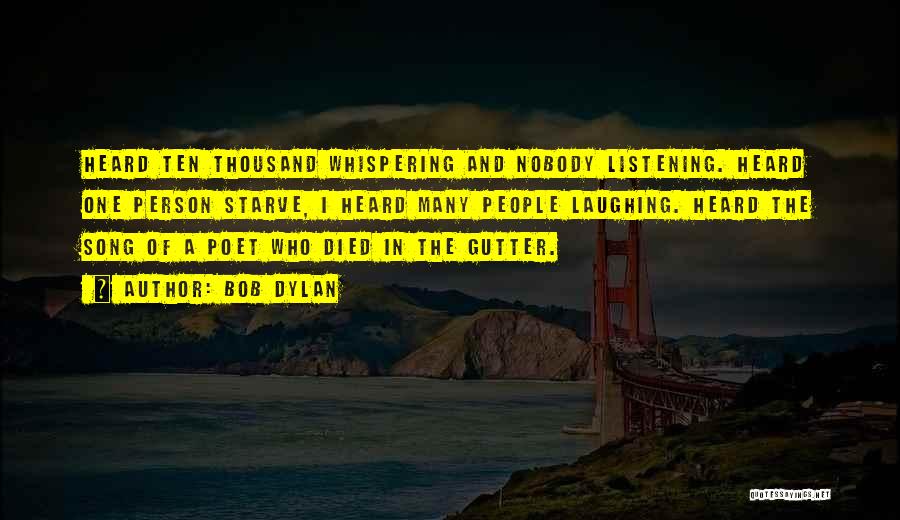 Bob Dylan Quotes: Heard Ten Thousand Whispering And Nobody Listening. Heard One Person Starve, I Heard Many People Laughing. Heard The Song Of