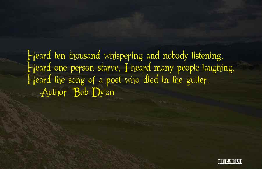 Bob Dylan Quotes: Heard Ten Thousand Whispering And Nobody Listening. Heard One Person Starve, I Heard Many People Laughing. Heard The Song Of