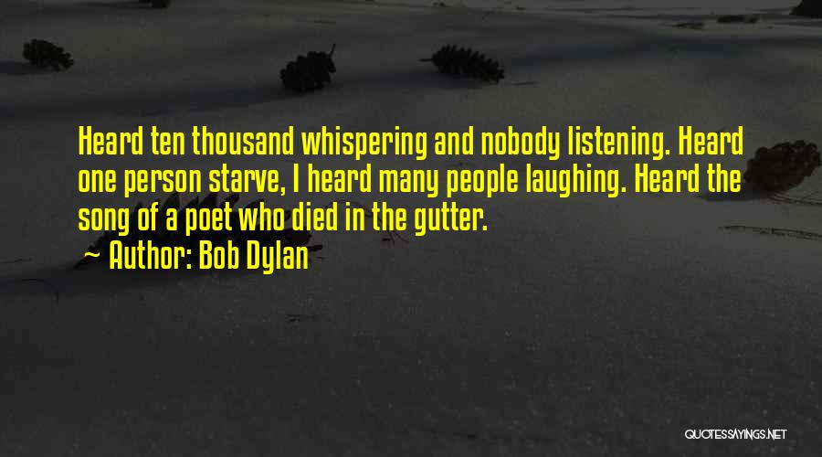 Bob Dylan Quotes: Heard Ten Thousand Whispering And Nobody Listening. Heard One Person Starve, I Heard Many People Laughing. Heard The Song Of