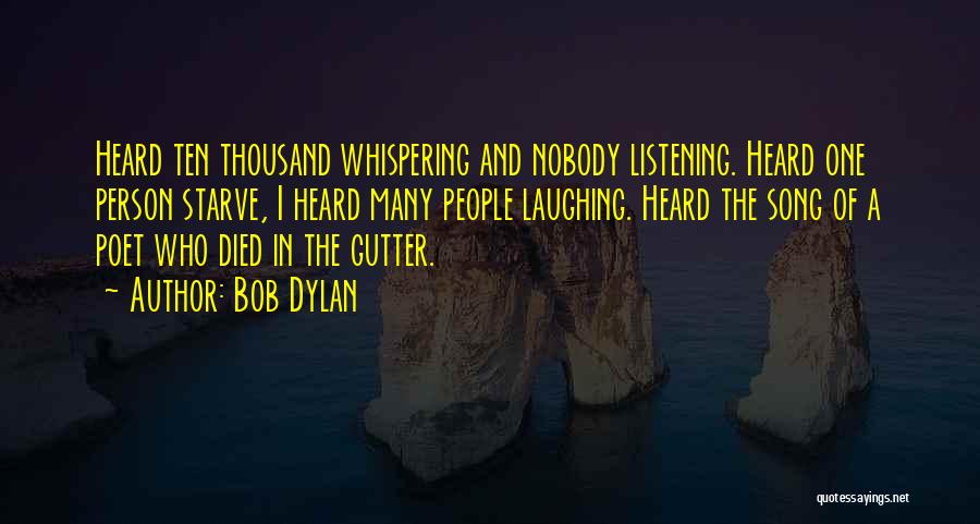 Bob Dylan Quotes: Heard Ten Thousand Whispering And Nobody Listening. Heard One Person Starve, I Heard Many People Laughing. Heard The Song Of