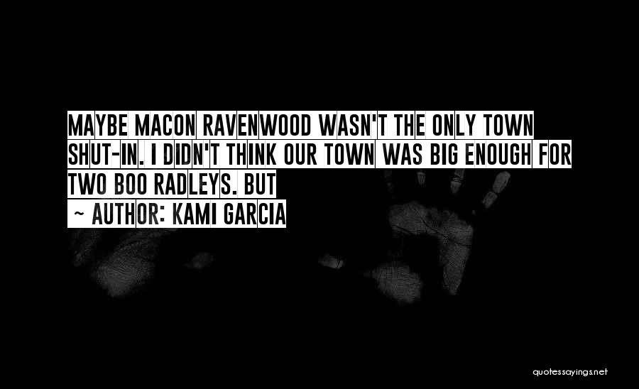 Kami Garcia Quotes: Maybe Macon Ravenwood Wasn't The Only Town Shut-in. I Didn't Think Our Town Was Big Enough For Two Boo Radleys.