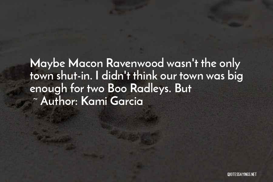 Kami Garcia Quotes: Maybe Macon Ravenwood Wasn't The Only Town Shut-in. I Didn't Think Our Town Was Big Enough For Two Boo Radleys.