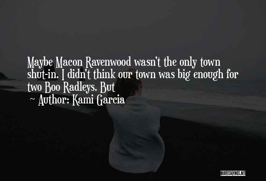Kami Garcia Quotes: Maybe Macon Ravenwood Wasn't The Only Town Shut-in. I Didn't Think Our Town Was Big Enough For Two Boo Radleys.