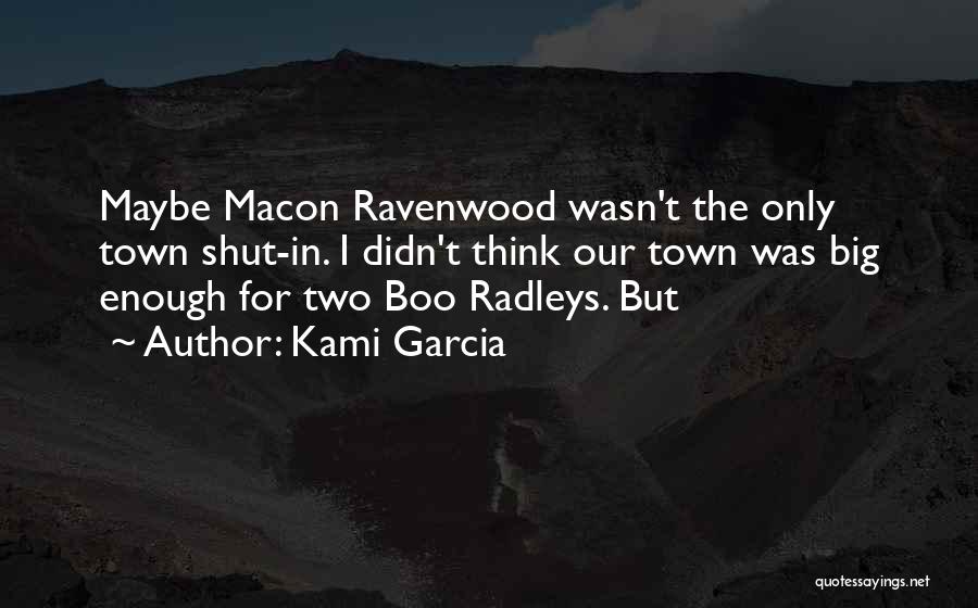 Kami Garcia Quotes: Maybe Macon Ravenwood Wasn't The Only Town Shut-in. I Didn't Think Our Town Was Big Enough For Two Boo Radleys.