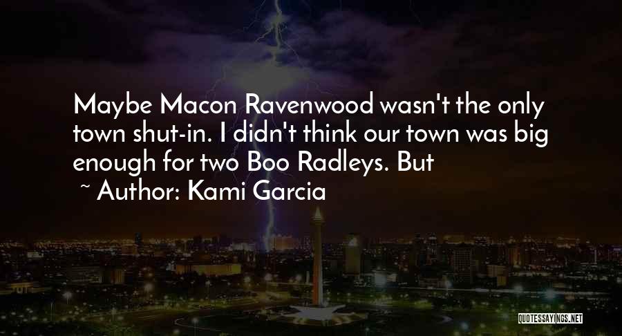 Kami Garcia Quotes: Maybe Macon Ravenwood Wasn't The Only Town Shut-in. I Didn't Think Our Town Was Big Enough For Two Boo Radleys.