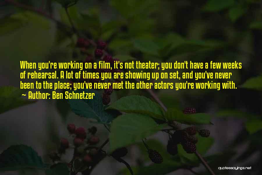 Ben Schnetzer Quotes: When You're Working On A Film, It's Not Theater; You Don't Have A Few Weeks Of Rehearsal. A Lot Of