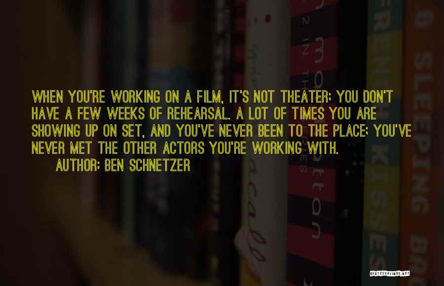 Ben Schnetzer Quotes: When You're Working On A Film, It's Not Theater; You Don't Have A Few Weeks Of Rehearsal. A Lot Of