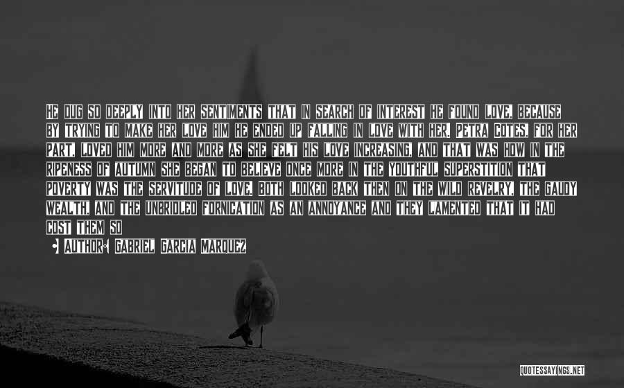 Gabriel Garcia Marquez Quotes: He Dug So Deeply Into Her Sentiments That In Search Of Interest He Found Love, Because By Trying To Make