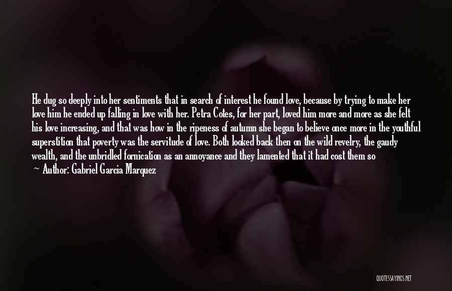 Gabriel Garcia Marquez Quotes: He Dug So Deeply Into Her Sentiments That In Search Of Interest He Found Love, Because By Trying To Make