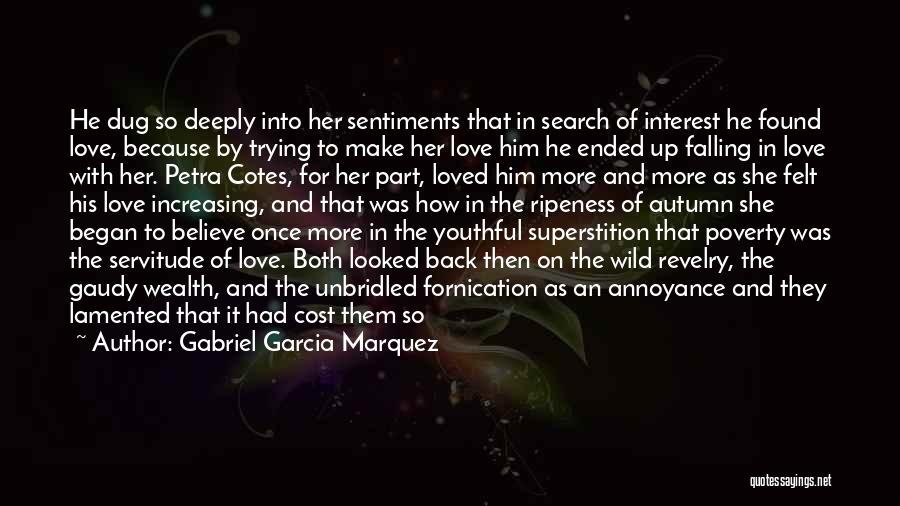 Gabriel Garcia Marquez Quotes: He Dug So Deeply Into Her Sentiments That In Search Of Interest He Found Love, Because By Trying To Make