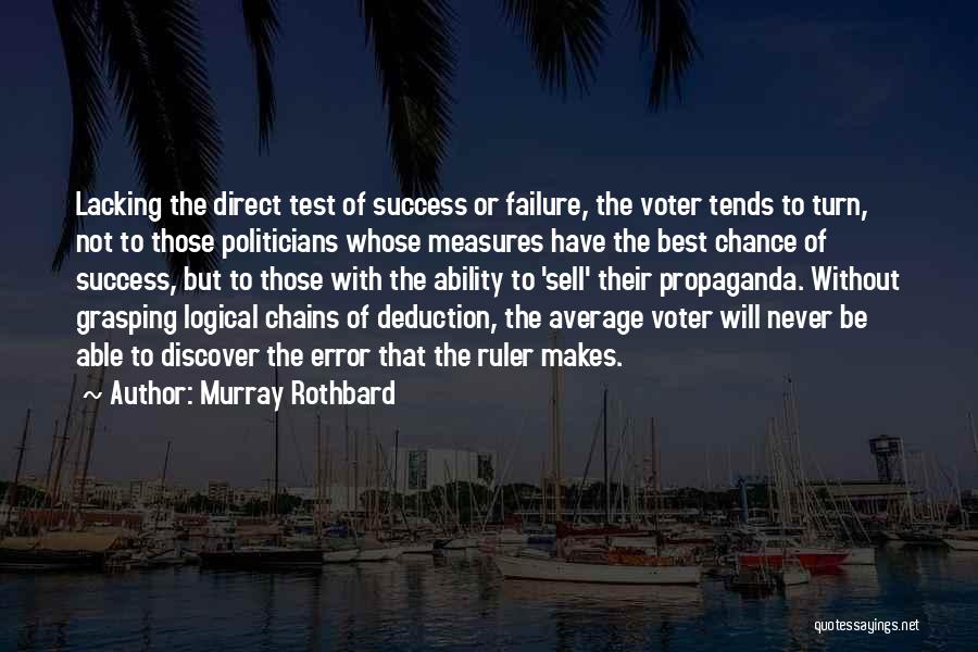 Murray Rothbard Quotes: Lacking The Direct Test Of Success Or Failure, The Voter Tends To Turn, Not To Those Politicians Whose Measures Have