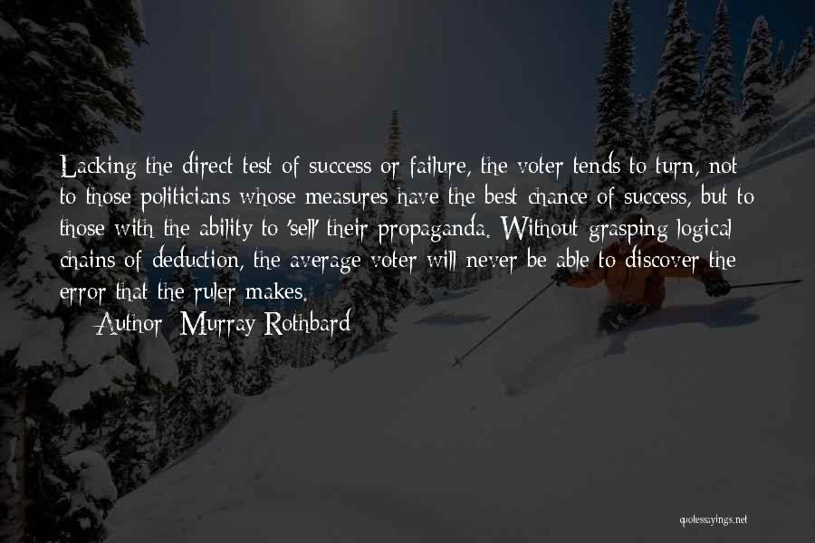 Murray Rothbard Quotes: Lacking The Direct Test Of Success Or Failure, The Voter Tends To Turn, Not To Those Politicians Whose Measures Have