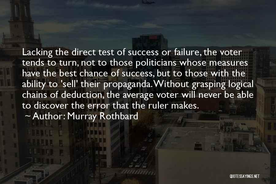 Murray Rothbard Quotes: Lacking The Direct Test Of Success Or Failure, The Voter Tends To Turn, Not To Those Politicians Whose Measures Have