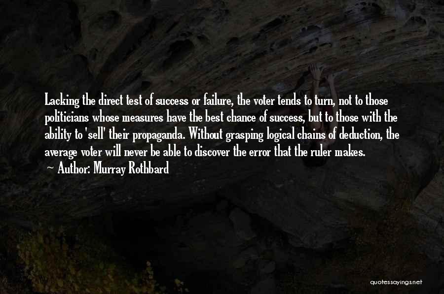 Murray Rothbard Quotes: Lacking The Direct Test Of Success Or Failure, The Voter Tends To Turn, Not To Those Politicians Whose Measures Have