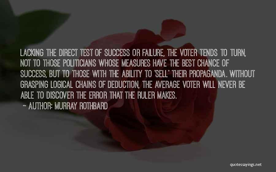 Murray Rothbard Quotes: Lacking The Direct Test Of Success Or Failure, The Voter Tends To Turn, Not To Those Politicians Whose Measures Have