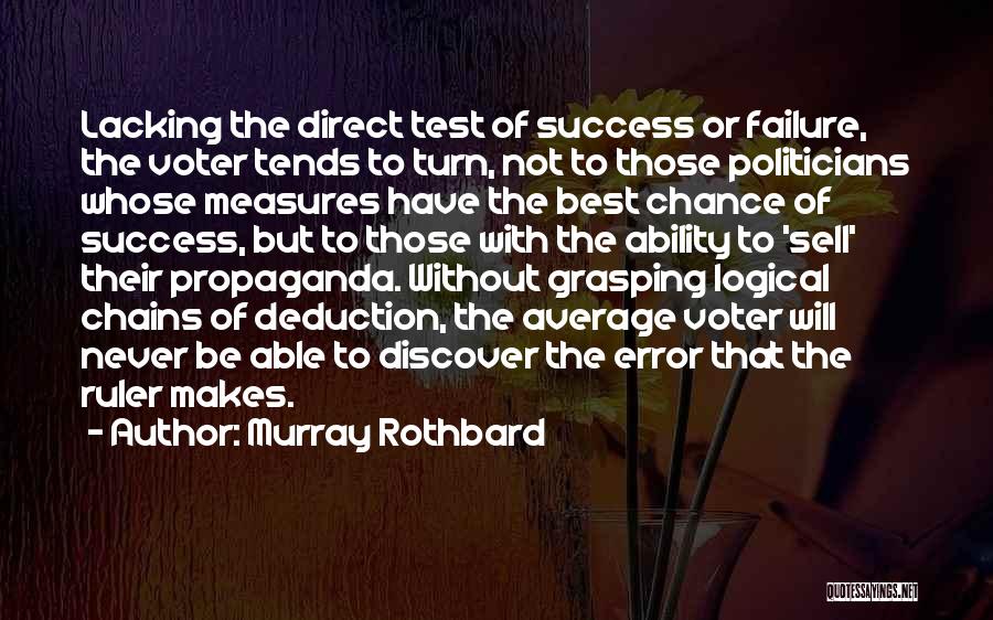 Murray Rothbard Quotes: Lacking The Direct Test Of Success Or Failure, The Voter Tends To Turn, Not To Those Politicians Whose Measures Have