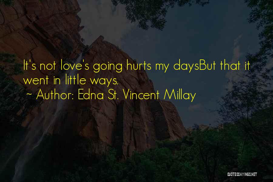 Edna St. Vincent Millay Quotes: It's Not Love's Going Hurts My Daysbut That It Went In Little Ways.